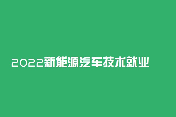 2022新能源汽车技术就业前景 工资大概多少