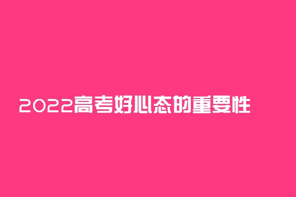 2022高考好心态的重要性 如何做到心平气和