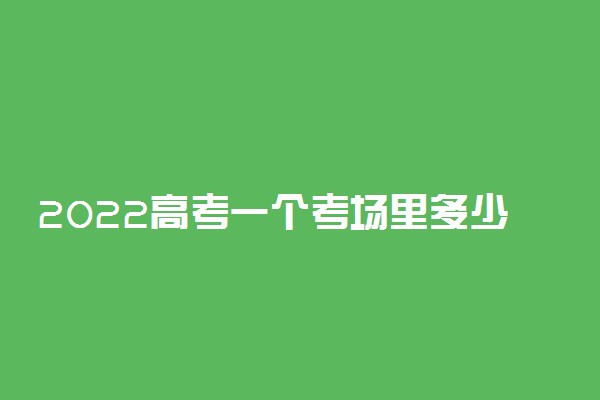 2022高考一个考场里多少人 怎样排座位