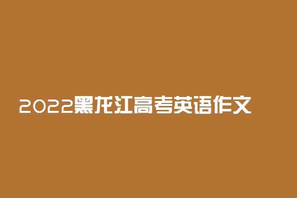 2022黑龙江高考英语作文题目预测及范文欣赏