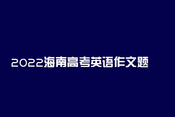 2022海南高考英语作文题目预测及范文欣赏