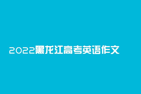 2022黑龙江高考英语作文押题 可能会考什么题目