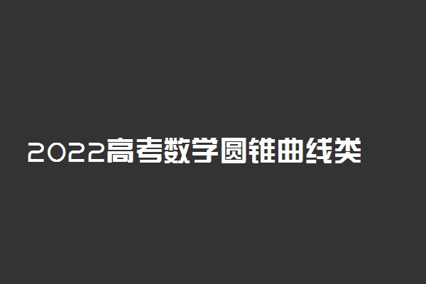 2022高考数学圆锥曲线类题目解题思路 万能答题模板