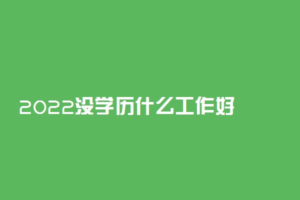 2022没学历什么工作好 十大低学历高薪职业