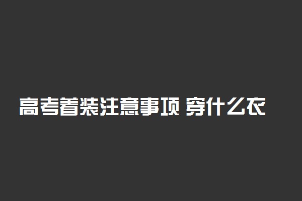 高考着装注意事项 穿什么衣服好
