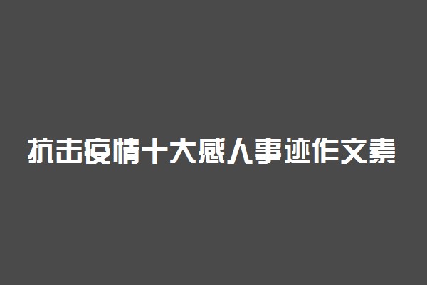 抗击疫情十大感人事迹作文素材