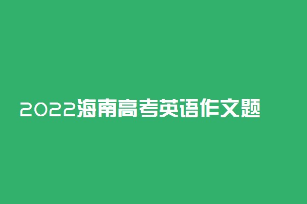 2022海南高考英语作文题目预测 高考作文押题