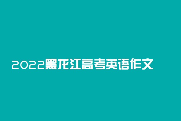 2022黑龙江高考英语作文题目预测 高考作文押题