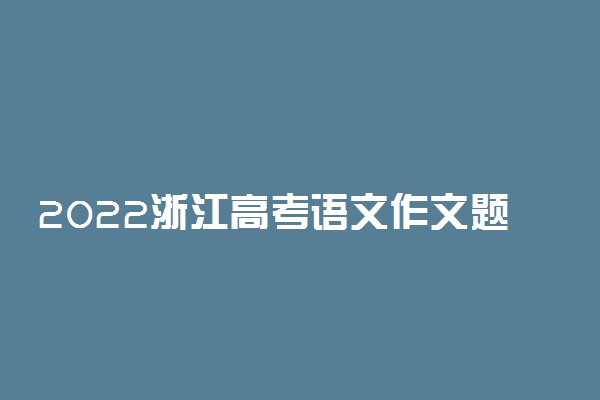 2022浙江高考语文作文题目预测 高考作文押题