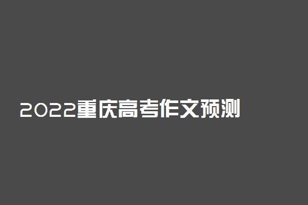 2022重庆高考作文预测 作文可能会出什么话题