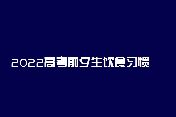 2022高考前夕生饮食习惯容易存在哪些错误