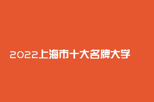 2022上海市十大名牌大学排名表