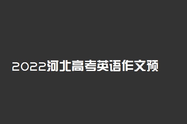 2022河北高考英语作文预测 会出什么题目