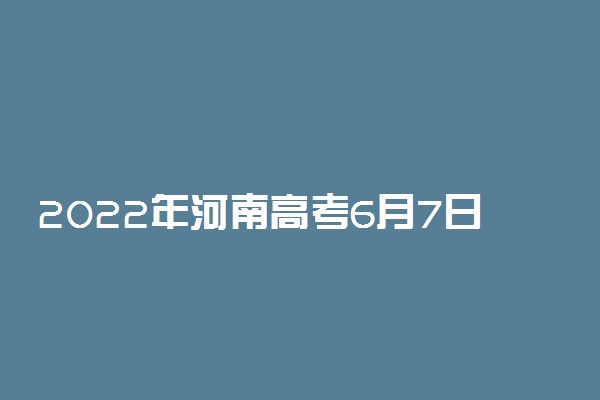 2022年河南高考6月7日-8日举行 具体科目时间安排