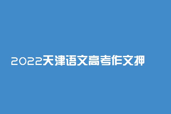 2022天津语文高考作文押题 题目预测及范文