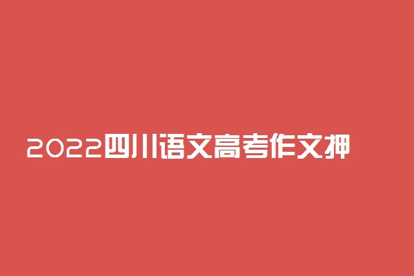 2022四川语文高考作文押题 题目预测及范文