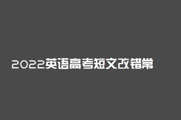 2022英语高考短文改错常见错误 短文改错答题技巧