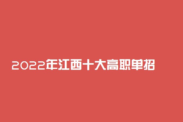2022年江西十大高职单招院校排名 单招院校哪个好