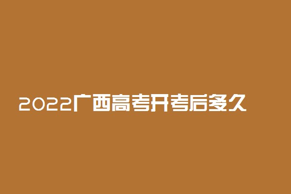 2022广西高考开考后多久不能进考场 入场要求