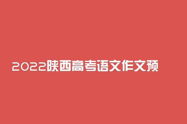 2022陕西高考语文作文预测 命题趋势