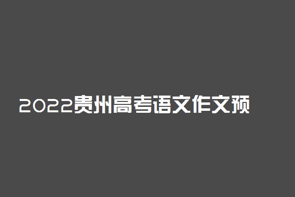 2022贵州高考语文作文预测 命题趋势