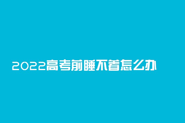 2022高考前睡不着怎么办 如何缓解焦虑情绪