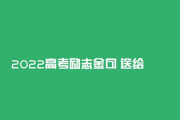 2022高考励志金句 送给高考生的激励句子