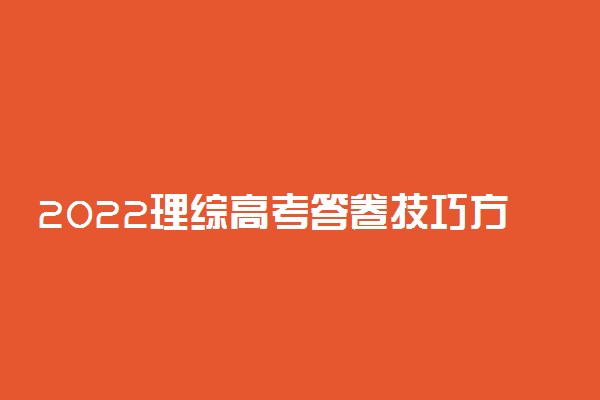 2022理综高考答卷技巧方法 考场答题技巧有什么