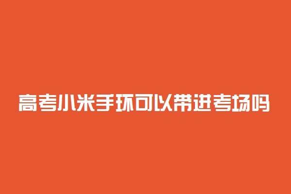 高考小米手环可以带进考场吗 有什么要求