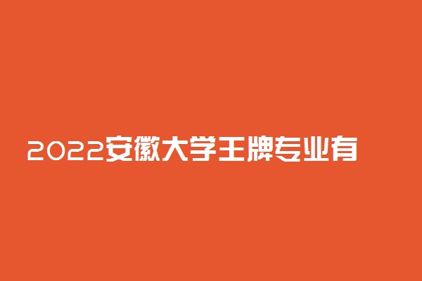 2022安徽大学王牌专业有哪些 最好的专业排名