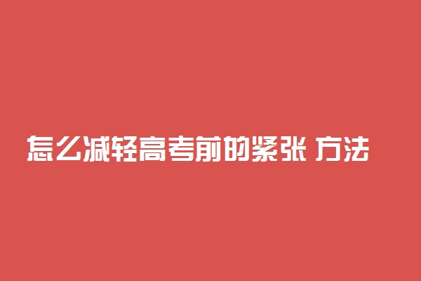 怎么减轻高考前的紧张 方法有哪些