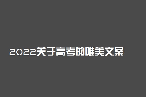 2022关于高考的唯美文案 高考祝福短句