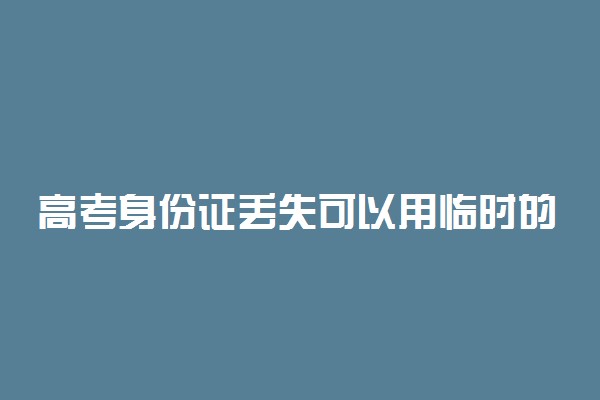 高考身份证丢失可以用临时的吗