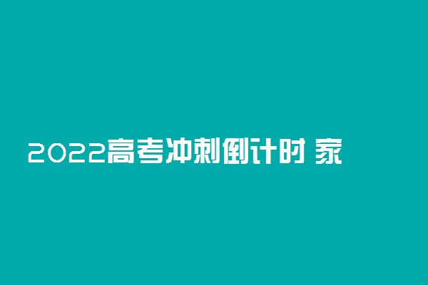 2022高考冲刺倒计时 家长能为孩子做什么