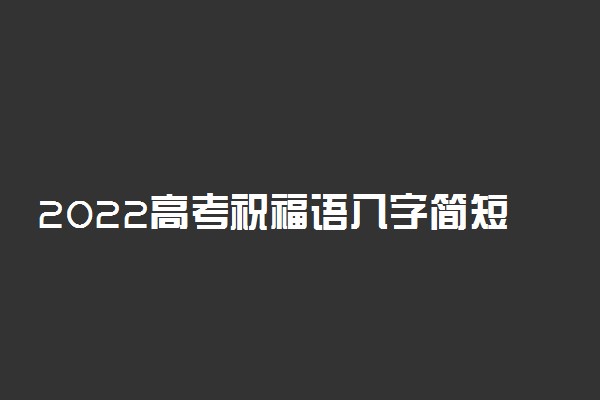 2022高考祝福语八字简短 必胜的霸气句子