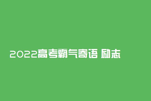 2022高考霸气寄语 励志高考的文案