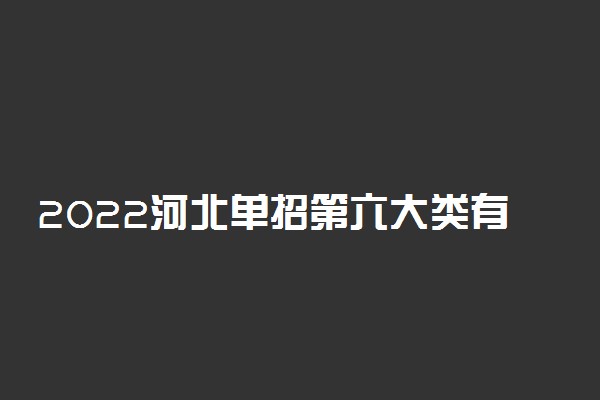 2022河北单招第六大类有哪些专业