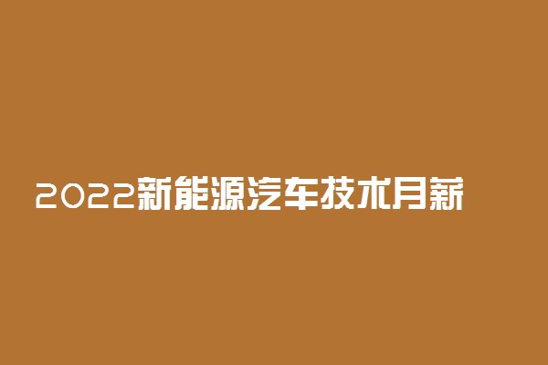 2022新能源汽车技术月薪多少钱 工资待遇怎么样