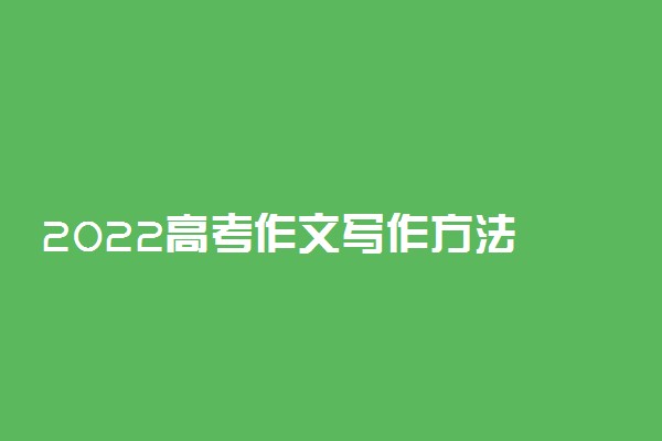 2022高考作文写作方法 高考作文怎么写