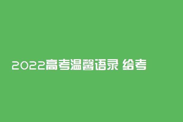 2022高考温馨语录 给考生加油鼓劲的句子