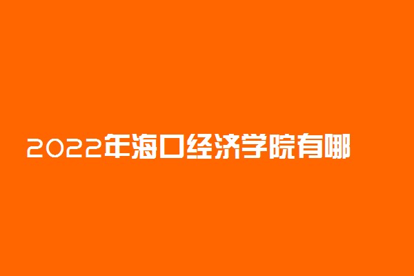 2022年海口经济学院有哪些专业 开设专业名单