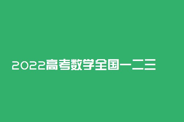 2022高考数学全国一二三卷难度