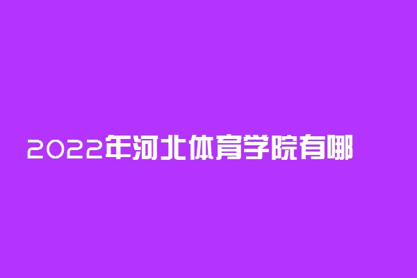 2022年河北体育学院有哪些专业 国家特色专业名单