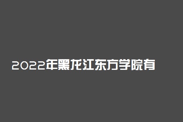 2022年黑龙江东方学院有哪些专业 开设专业名单