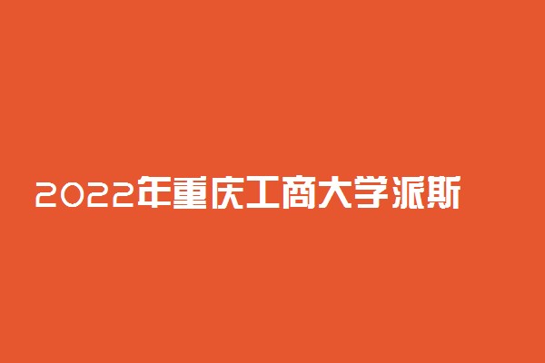 2022年重庆工商大学派斯学院有哪些专业 开设专业名单