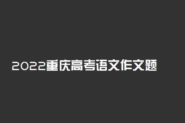 2022重庆高考语文作文题目