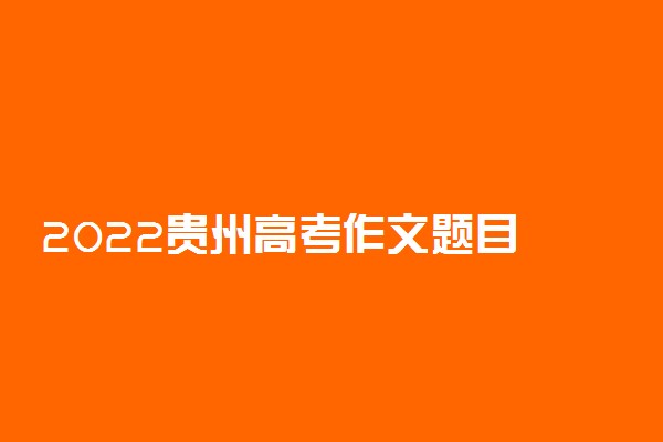 2022贵州高考作文题目