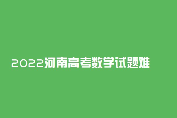 2022河南高考数学试题难不难