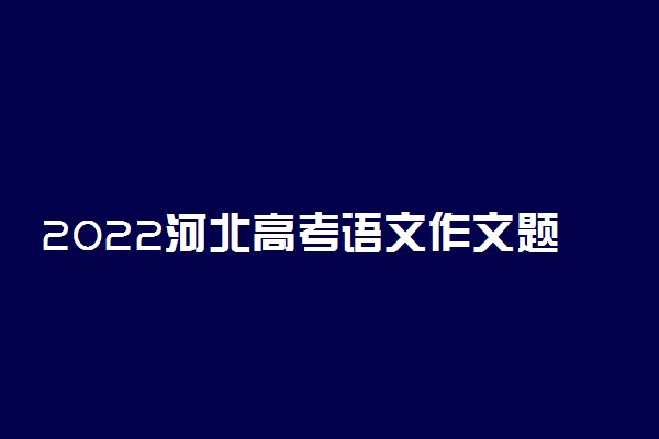 2022河北高考语文作文题目