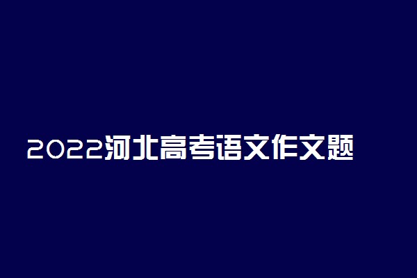 2022河北高考语文作文题目